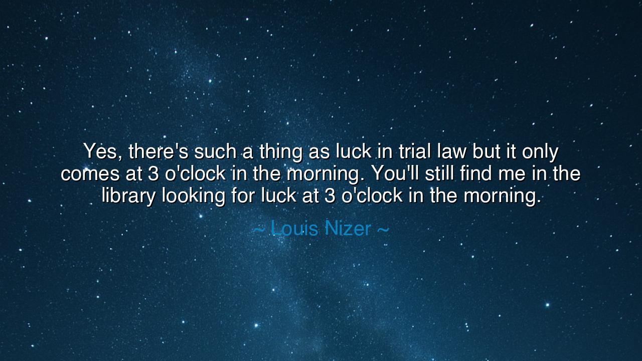 Yes, there's such a thing as luck in trial law but it only comes