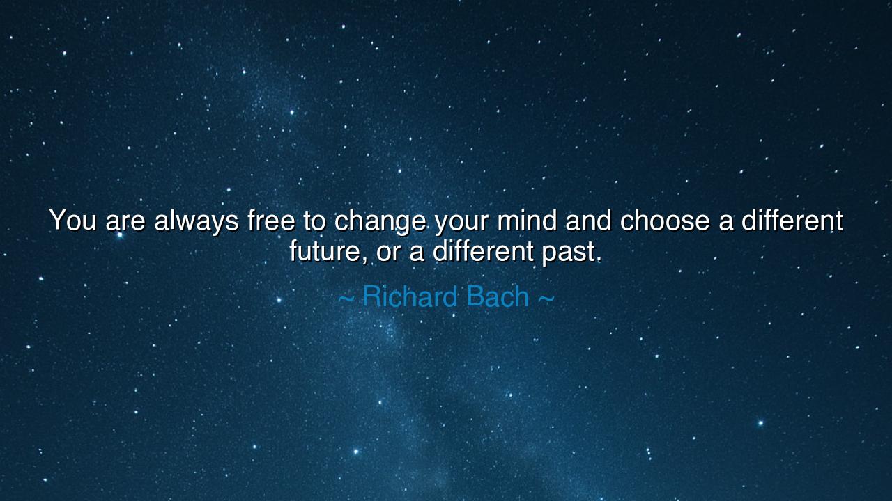 You are always free to change your mind and choose a different