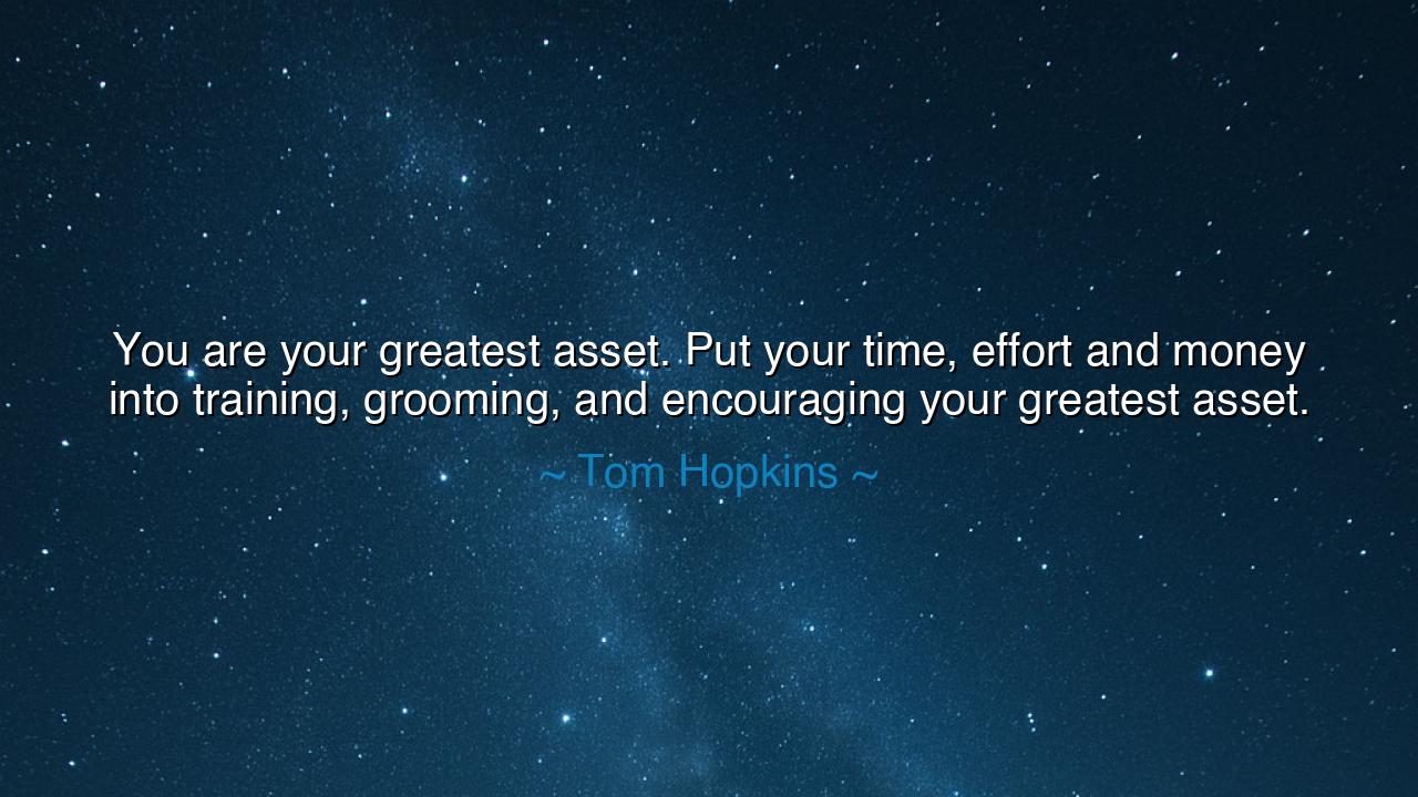 You are your greatest asset. Put your time, effort and money into