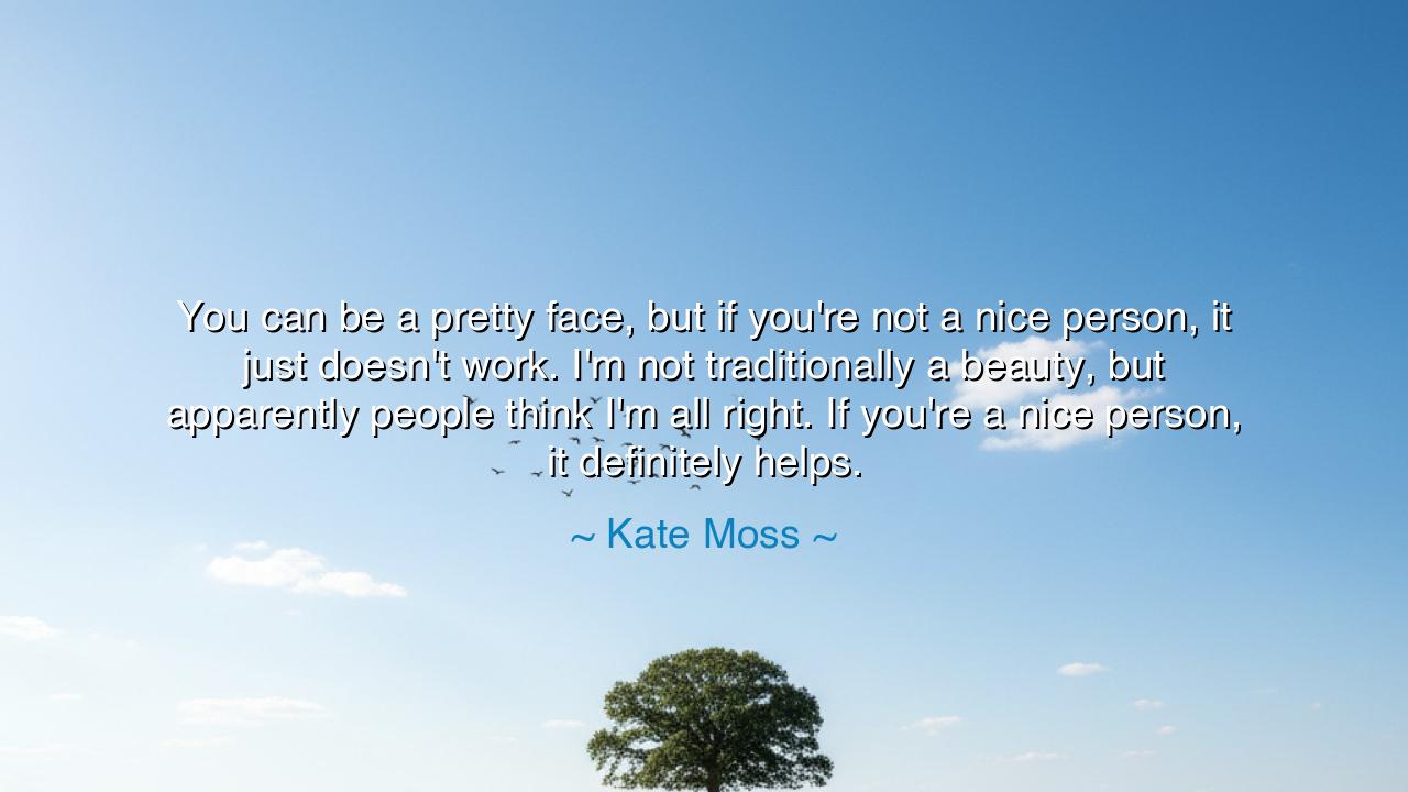 You can be a pretty face, but if you're not a nice person, it