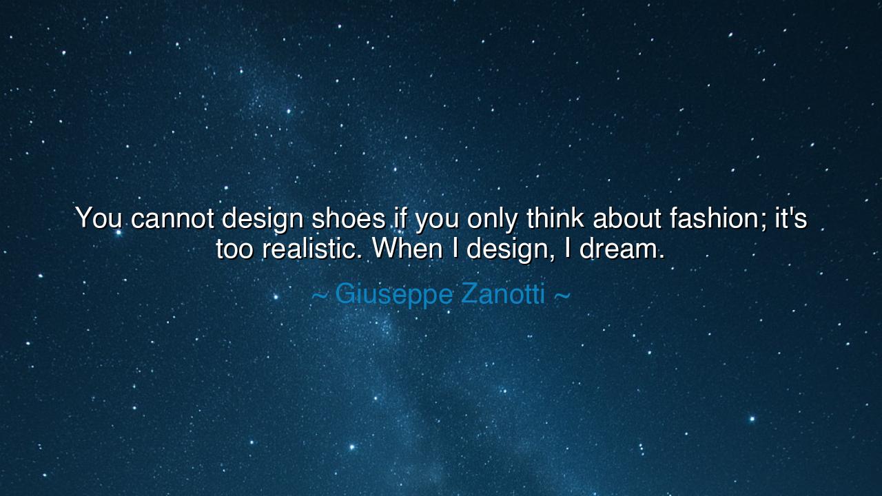 You cannot design shoes if you only think about fashion; it's too