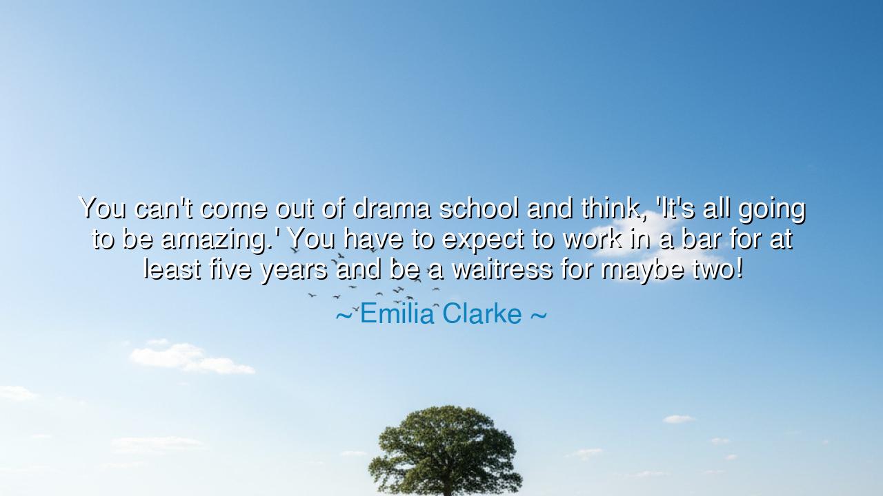 You can't come out of drama school and think, 'It's all going to