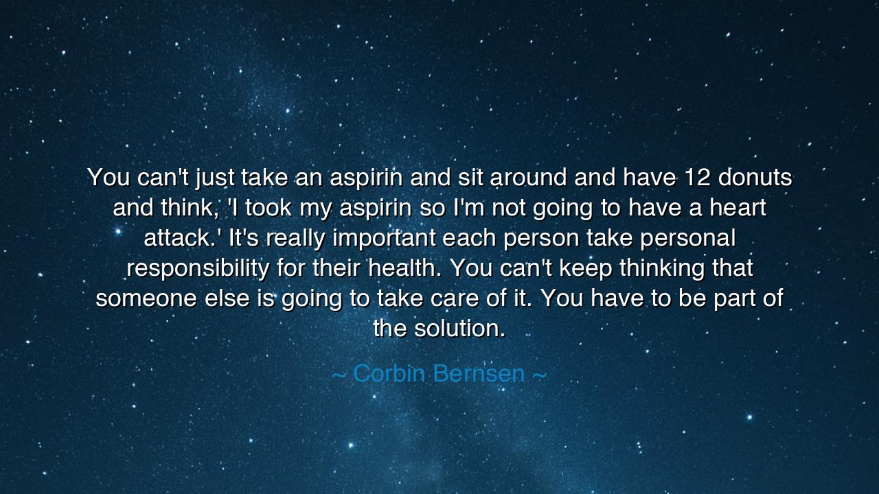You can't just take an aspirin and sit around and have 12 donuts