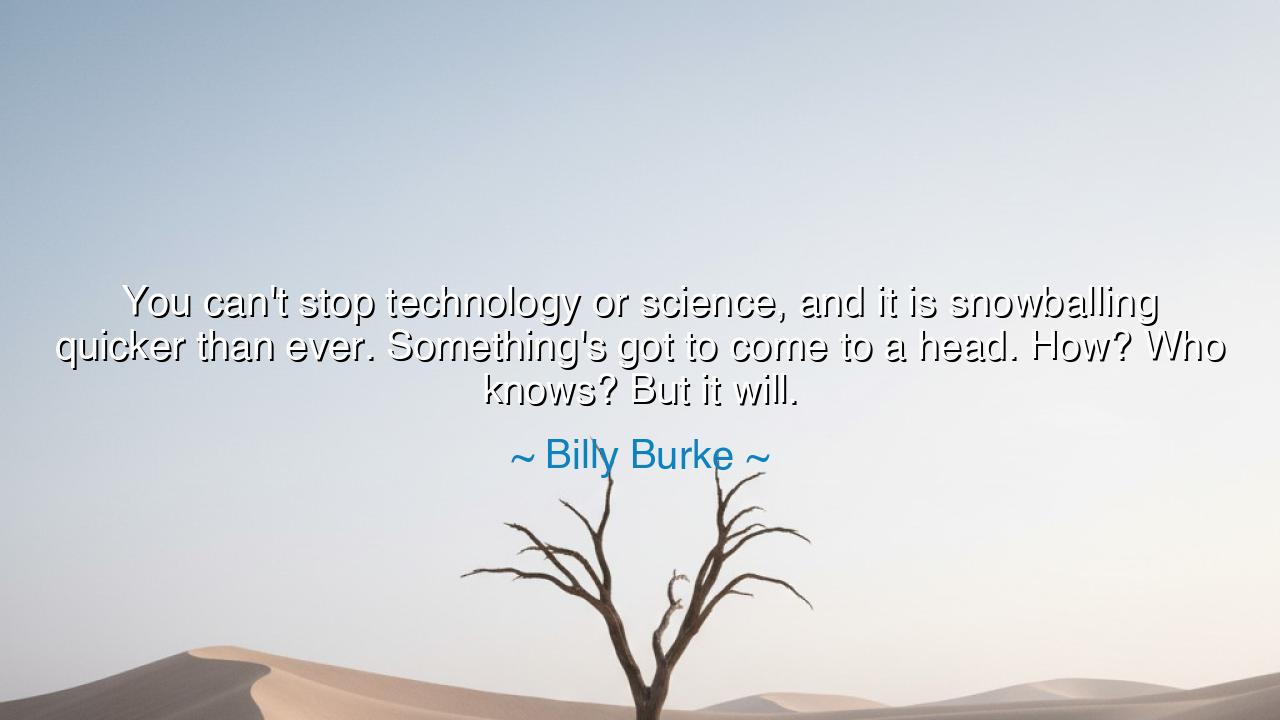 You can't stop technology or science, and it is snowballing