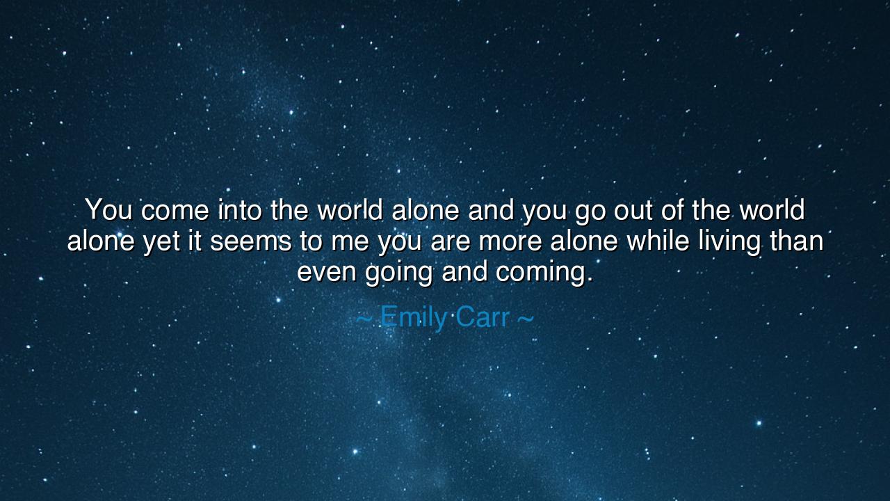 You come into the world alone and you go out of the world alone