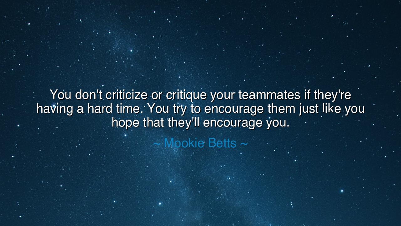 You don't criticize or critique your teammates if they're having