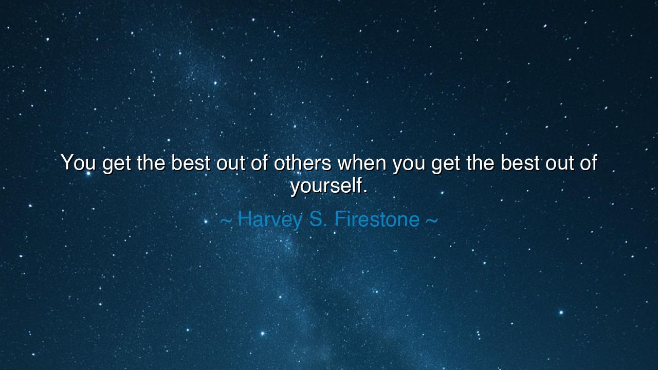 You get the best out of others when you get the best out of