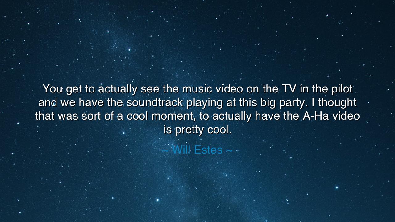 You get to actually see the music video on the TV in the pilot