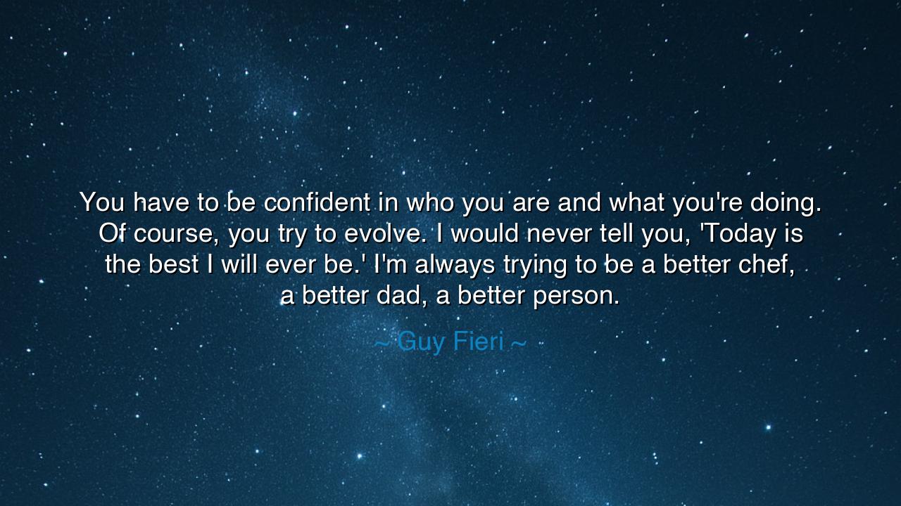 You have to be confident in who you are and what you're doing. Of