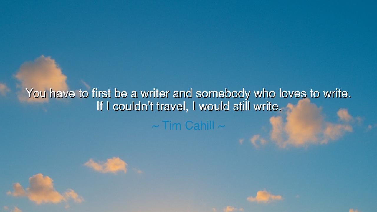 You have to first be a writer and somebody who loves to write.