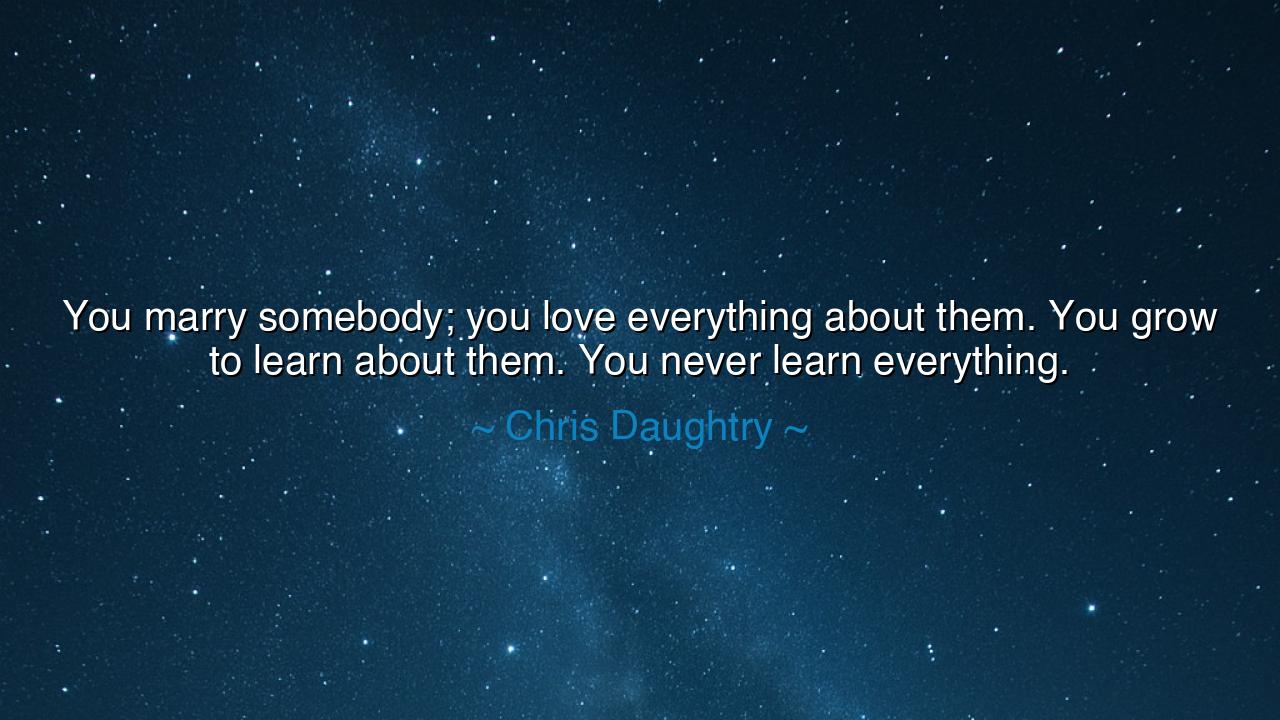 You marry somebody; you love everything about them. You grow to