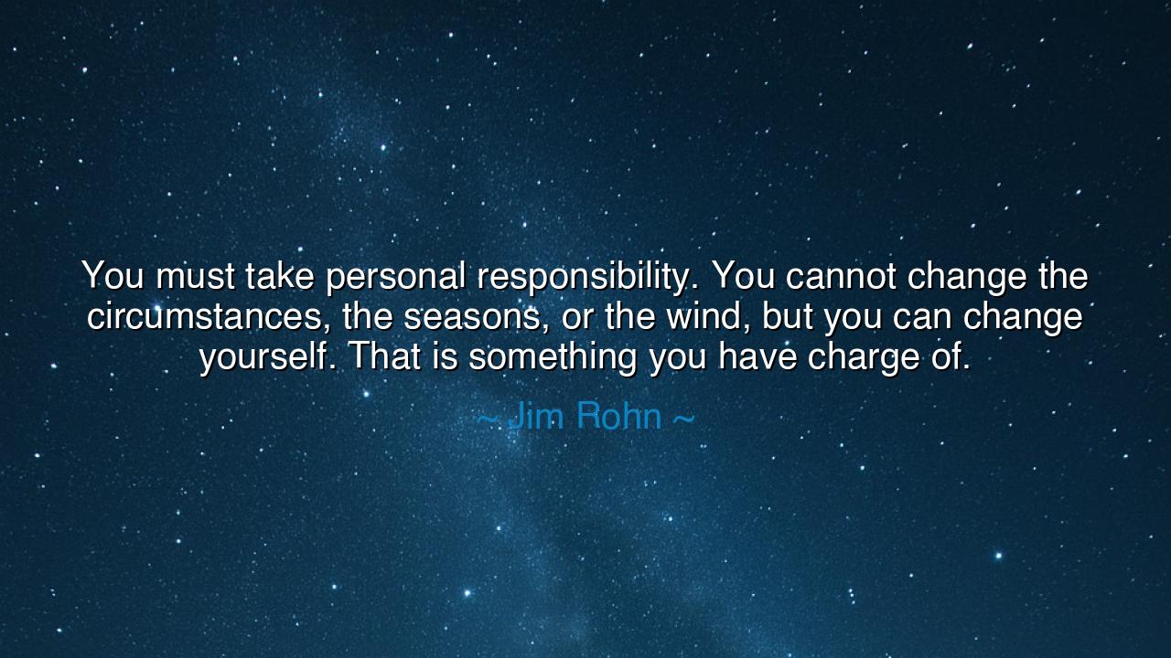 You must take personal responsibility. You cannot change the