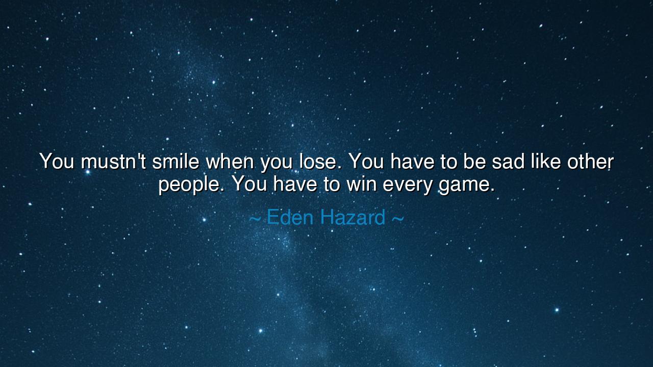 You mustn't smile when you lose. You have to be sad like other