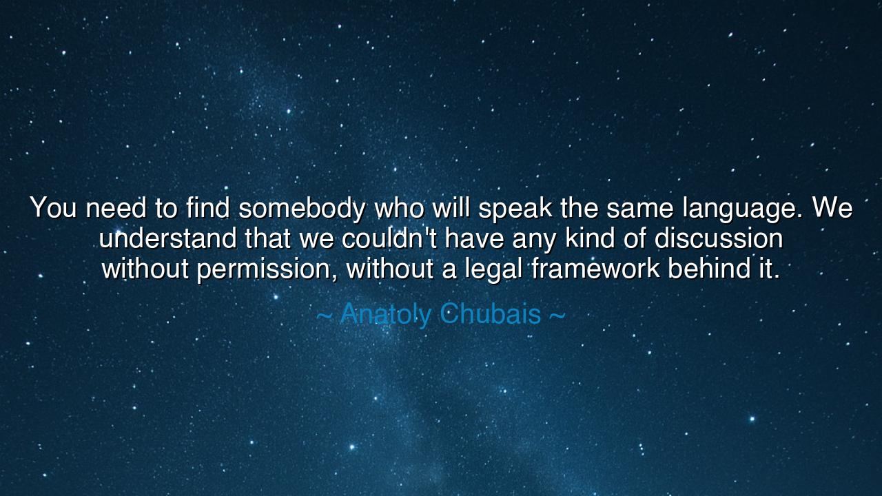 You need to find somebody who will speak the same language. We