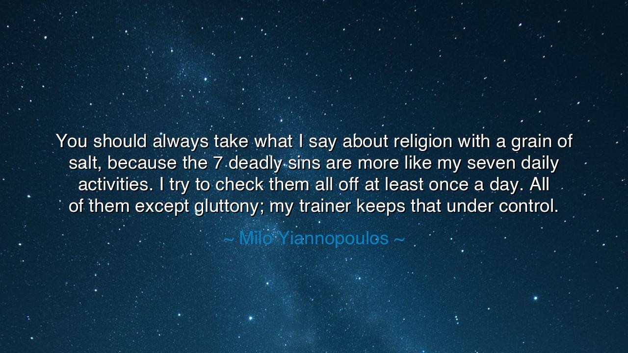 You should always take what I say about religion with a grain of