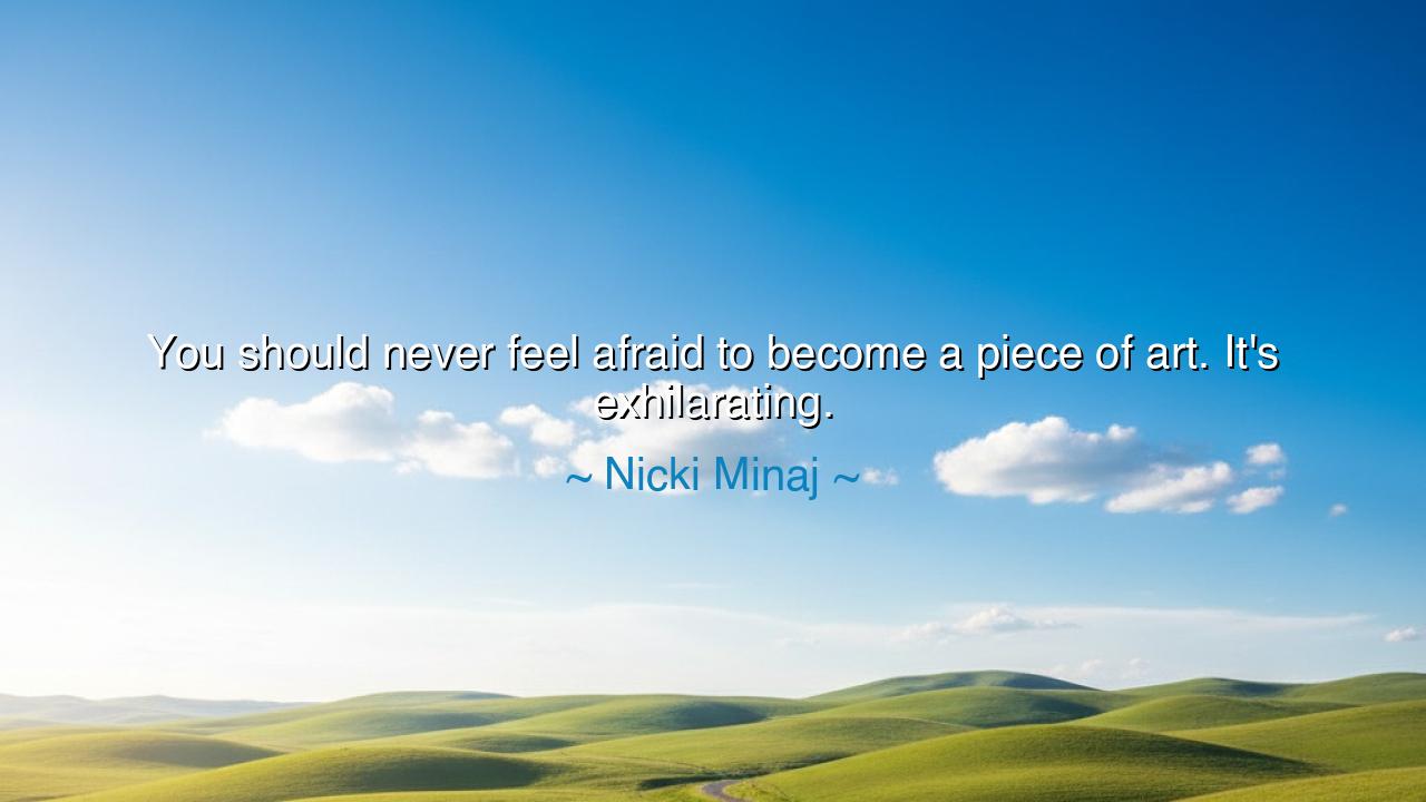 You should never feel afraid to become a piece of art. It's