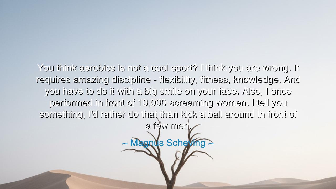 You think aerobics is not a cool sport? I think you are wrong. It