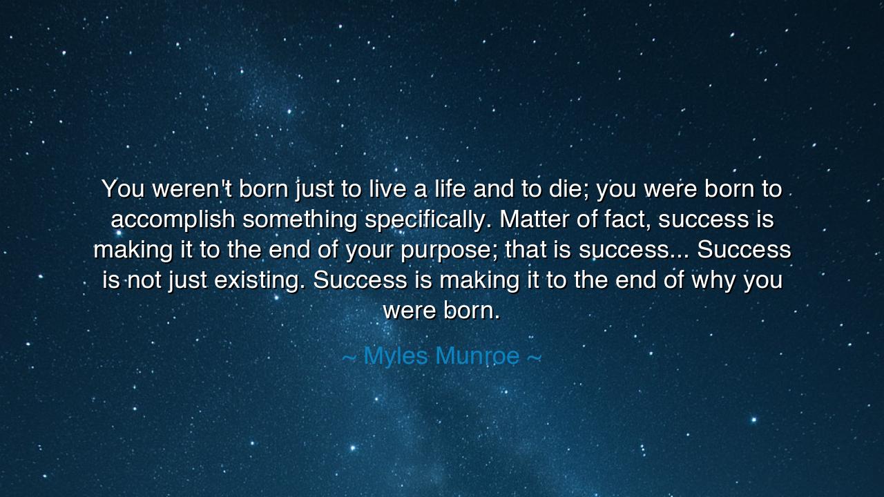 You weren't born just to live a life and to die; you were born