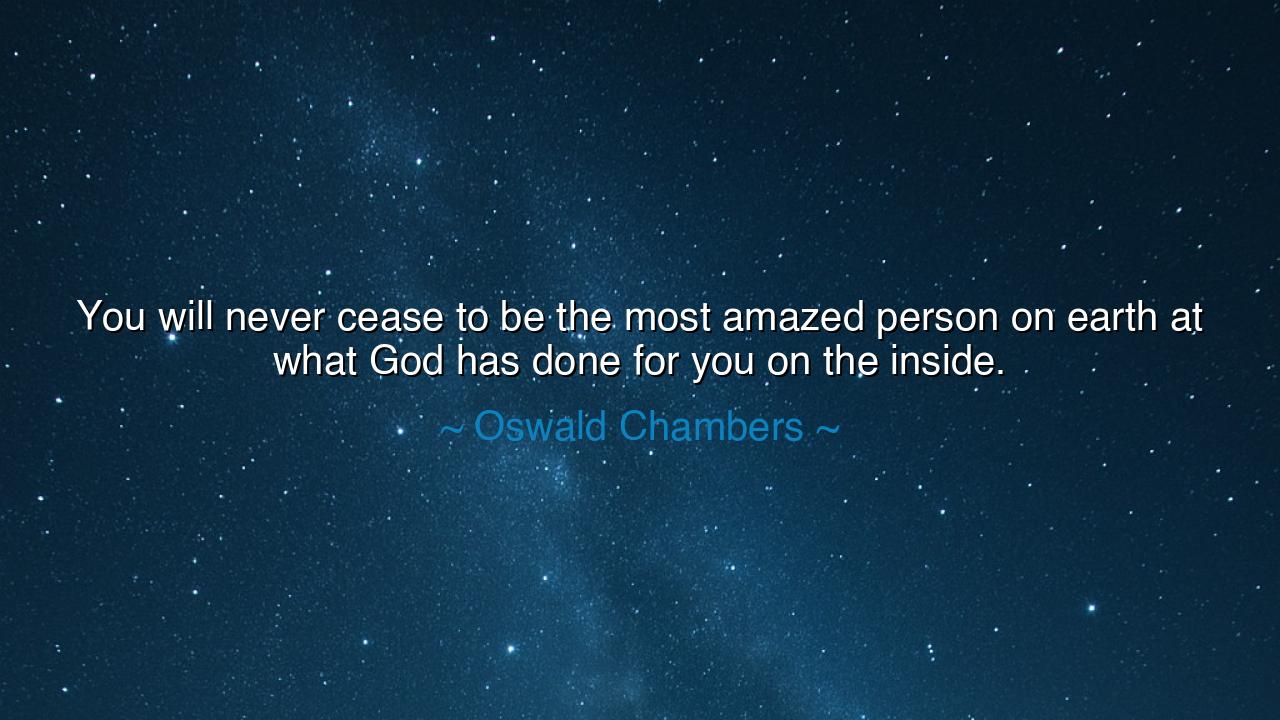 You will never cease to be the most amazed person on earth at