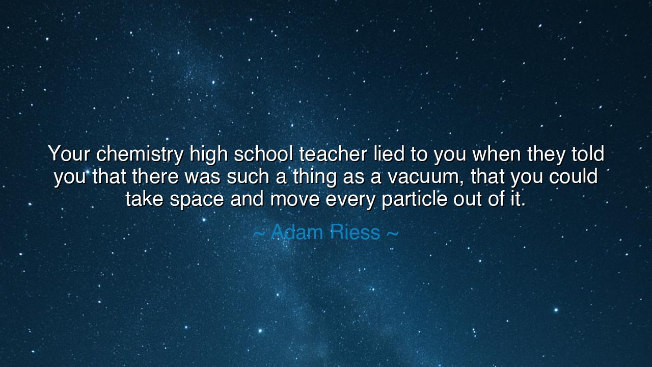 Your chemistry high school teacher lied to you when they told