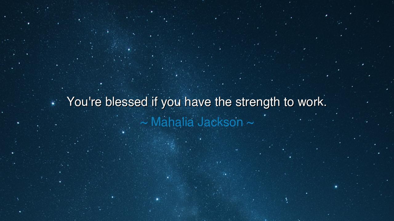 You're blessed if you have the strength to work.
