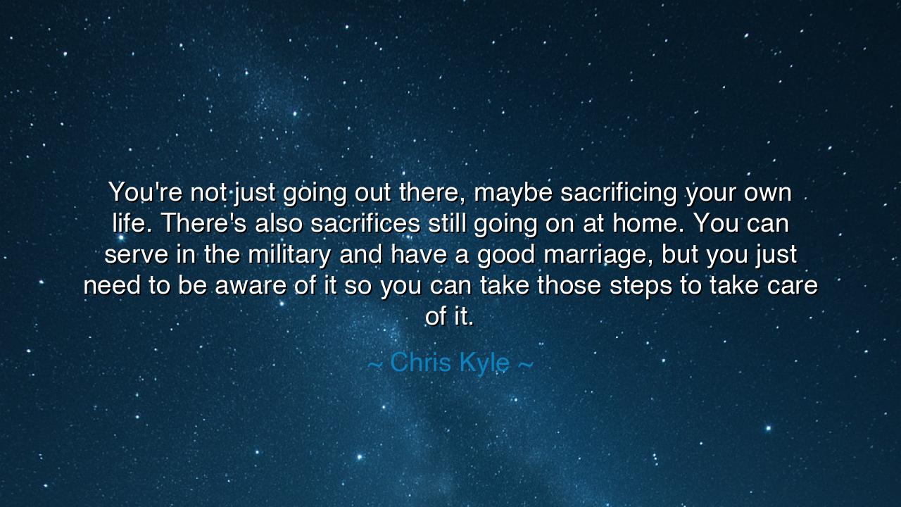You're not just going out there, maybe sacrificing your own life.