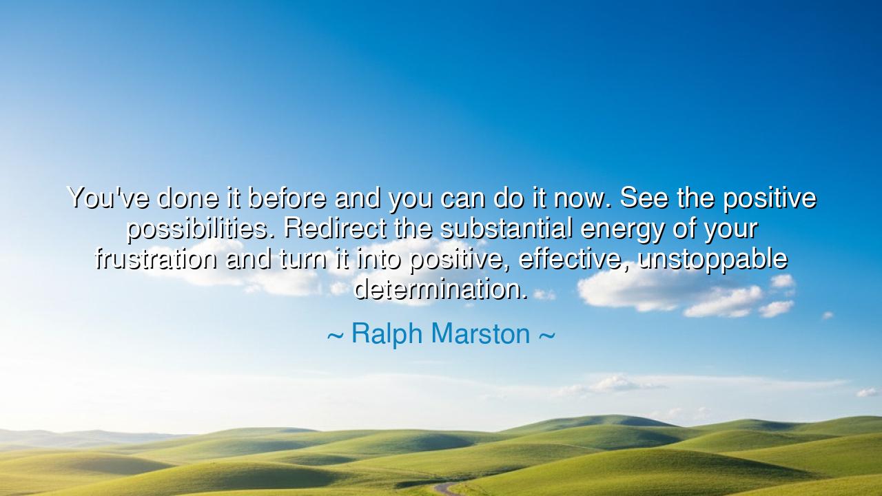 You've done it before and you can do it now. See the positive