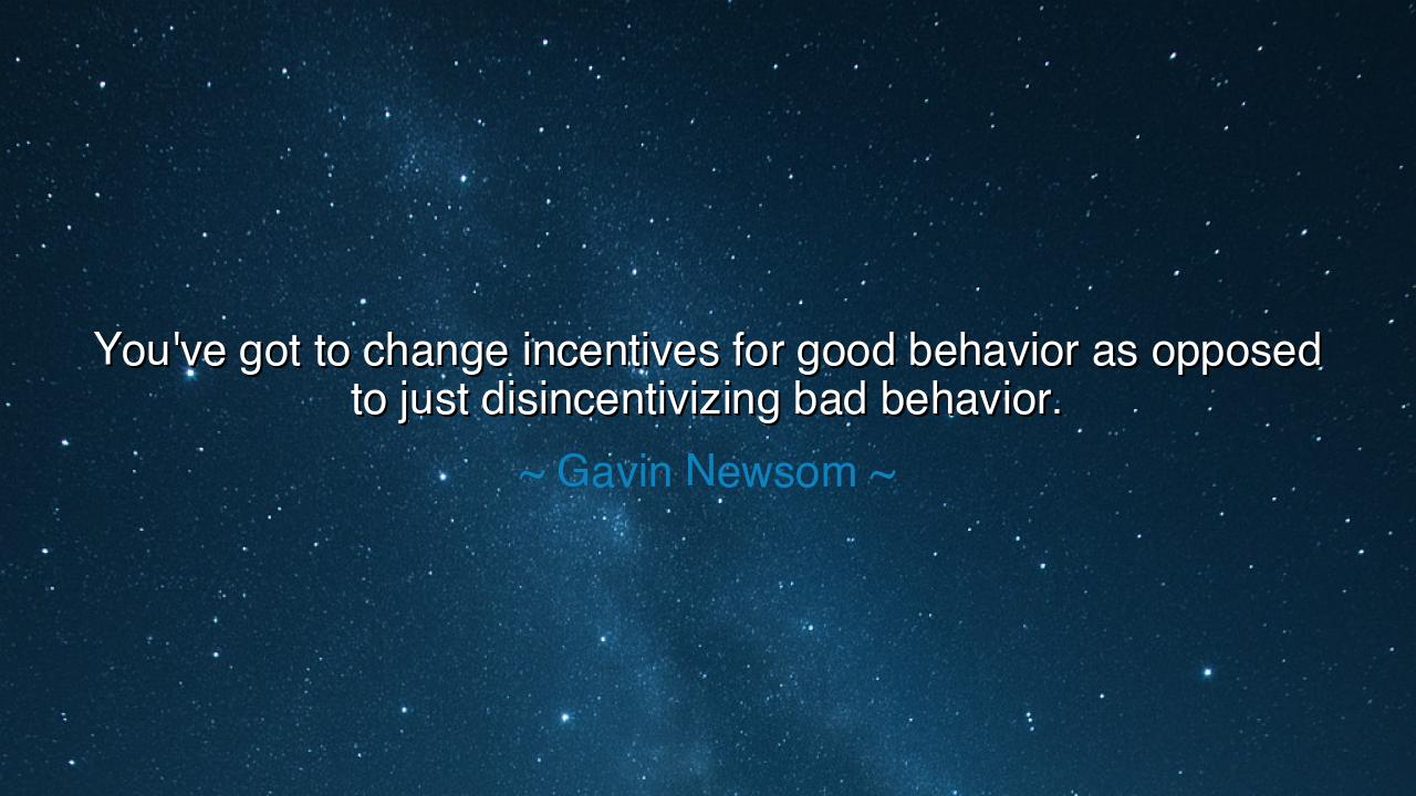 You've got to change incentives for good behavior as opposed to