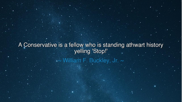 A Conservative is a fellow who is standing athwart history