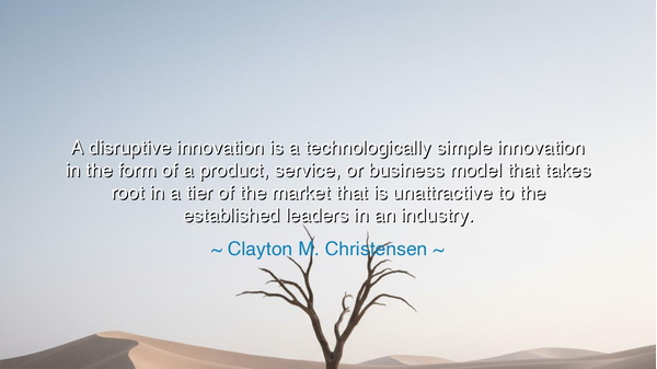A disruptive innovation is a technologically simple innovation in