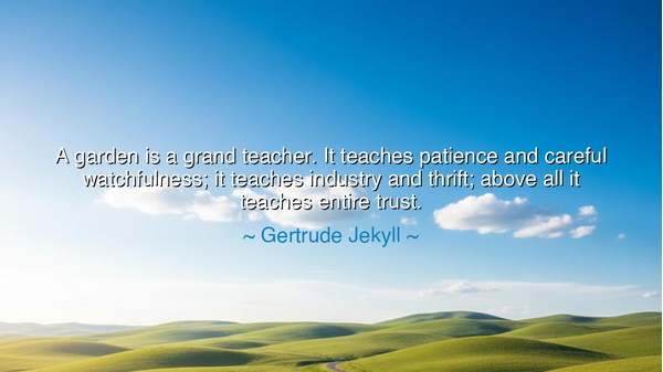 A garden is a grand teacher. It teaches patience and careful