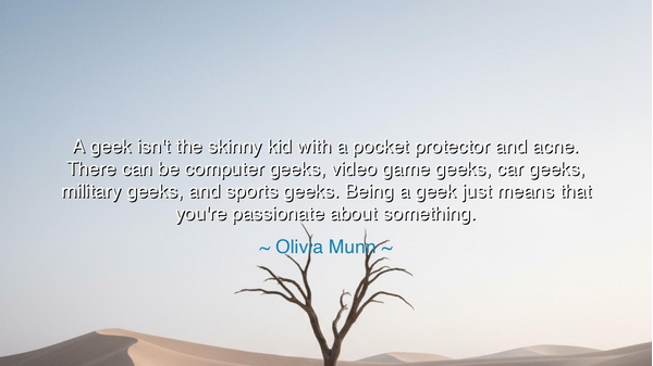 A geek isn't the skinny kid with a pocket protector and acne.