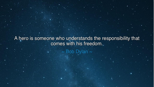 A hero is someone who understands the responsibility that comes
