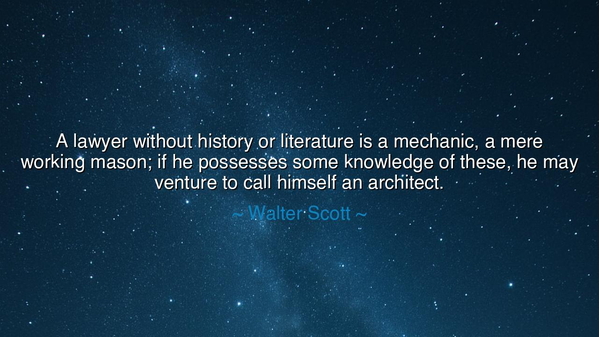 A lawyer without history or literature is a mechanic, a mere