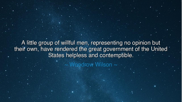 A little group of willful men, representing no opinion but their