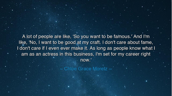 A lot of people are like, 'So you want to be famous.' And I'm