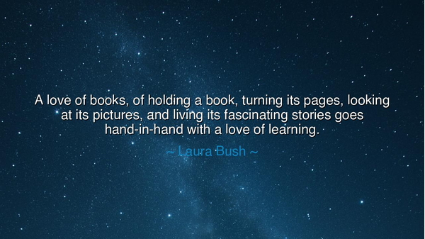 A love of books, of holding a book, turning its pages, looking at
