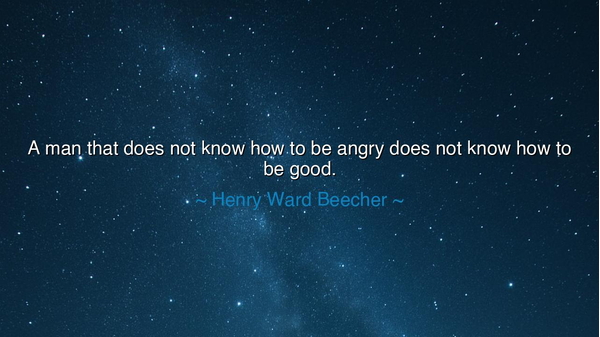 A man that does not know how to be angry does not know how to be