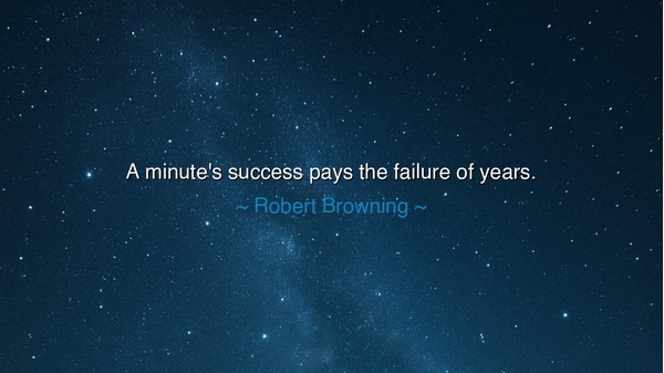 A minute's success pays the failure of years.