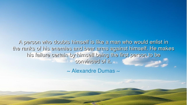A person who doubts himself is like a man who would enlist in the