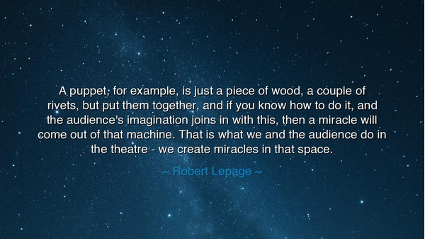 A puppet, for example, is just a piece of wood, a couple of