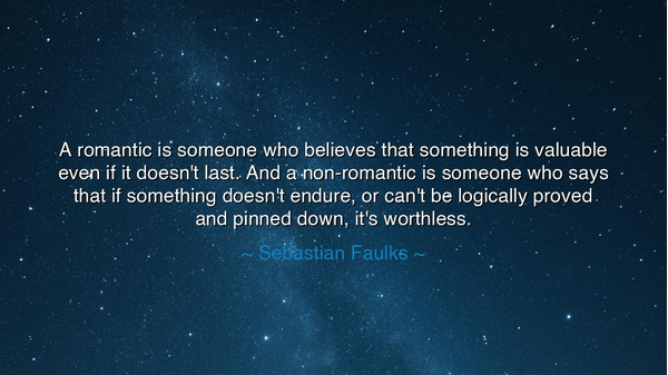 A romantic is someone who believes that something is valuable