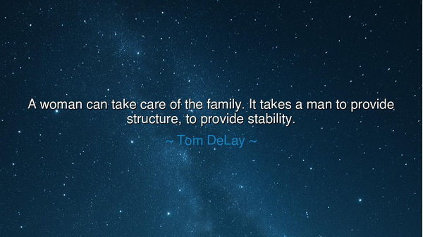 A woman can take care of the family. It takes a man to provide