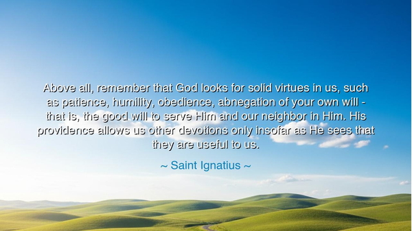 Above all, remember that God looks for solid virtues in us, such