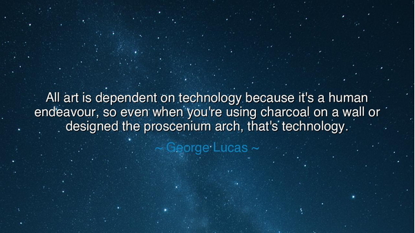 All art is dependent on technology because it's a human