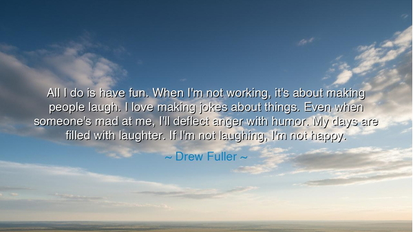 All I do is have fun. When I'm not working, it's about making