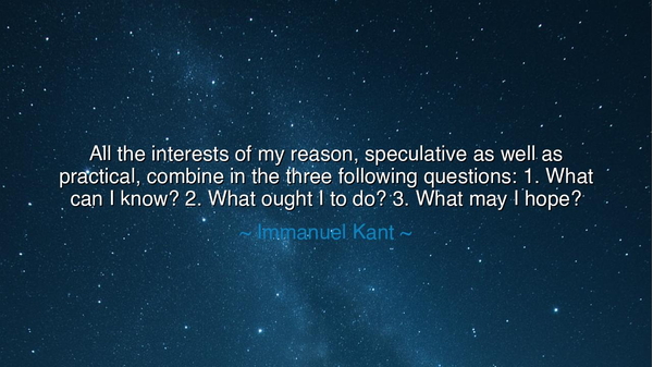 All the interests of my reason, speculative as well as practical