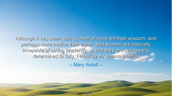 Although it has been said by men of more wit than wisdom, and