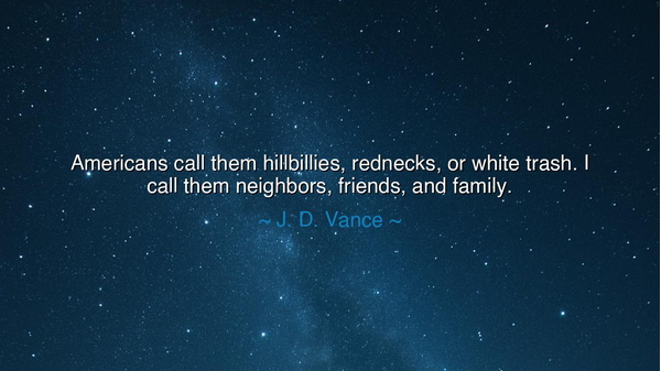 Americans call them hillbillies, rednecks, or white trash. I call