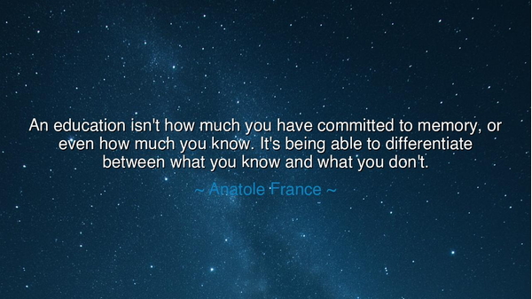 An education isn't how much you have committed to memory, or even